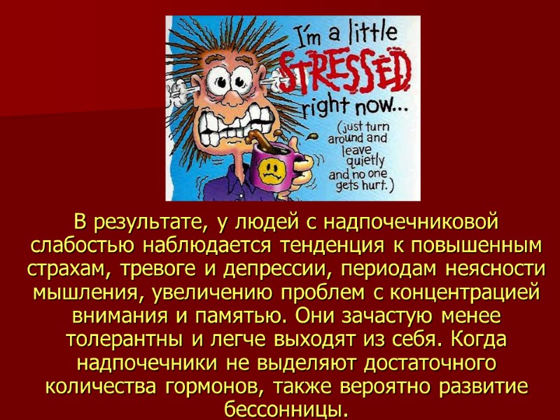 В результате, у людей с надпочечниковой слабостью наблюдается тенденция к повышенным страхам, тревоге и